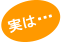 実は・・・